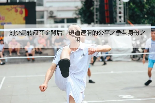 刘少昂转籍夺金背后：短道速滑的公平之争与身份之困