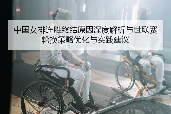 中国女排连胜终结原因深度解析与世联赛轮换策略优化与实践建议